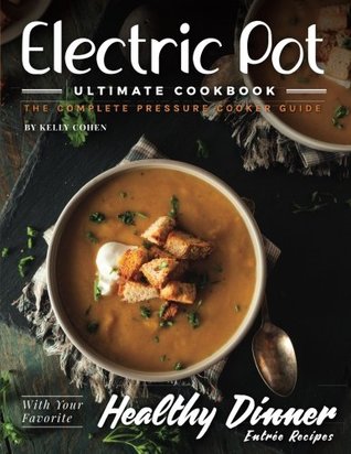 Download Electric Pot Ultimate CookBook: The Complete Pressure Cooker Guide - Kelly Cohen | PDF