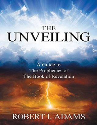 Read online The Unveiling - A Guide to the Prophecies of the Book of Revelation - Robert I. Adams | PDF