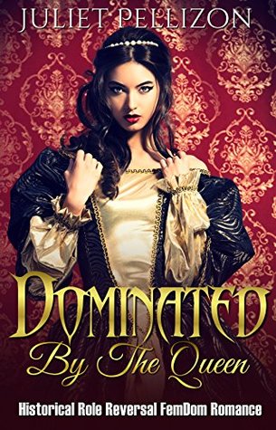 Read Dominated By The Queen: Historical FemDom Role Reversal Romance - Juliet Pellizon | PDF