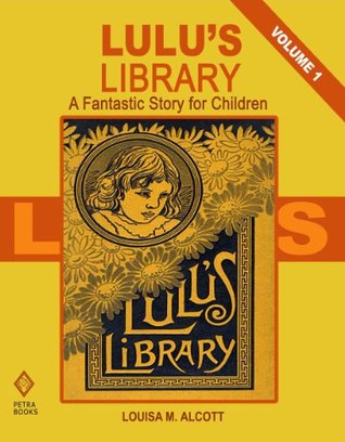 Download Lulu's Library - Volume 1: A Fantastic Story for Children - Louisa May Alcott | PDF