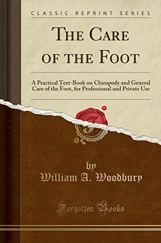 Download The Care of the Foot: A Practical Text-Book on Chiropody and General Care of the Foot, for Professional and Private Use (Classic Reprint) - William a Woodbury file in ePub