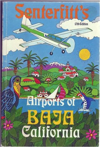 Read Senterfitt's Airports of Baja California and Northwest Mexico. With Words, Pictures, and Runway Measurements Gathered During a Few Hundred Pleasant Flights. - Arnold D. Senterfitt | PDF