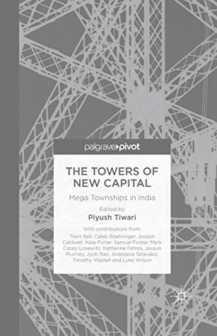 Read online The Towers of New Capital: Mega Townships in India - Piyush Tiwari | ePub