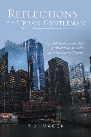 Read Reflections of an Urban Gentleman vol. 1: a collection of heart-felt, personal journal entries assembled over a lifetime - R.J. MACCK file in PDF