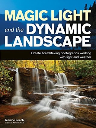 Read online Magic Light and the Dynamic Landscape: Take Advantage of Light and Weather to Create Amazing Photographs - Jeanine Leech file in ePub