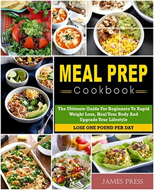 Download Meal Prep Cookbook: The Ultimate Guide For Beginners To Rapid Weight Loss,Heal Your Body And Upgrade Your Lifestyle( Lose Up To 1 Pound Per Day) - James Press file in PDF