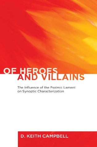 Read Of Heroes and Villains: The Influence of the Psalmic Lament on Synoptic Characterization - D Keith Campbell | PDF