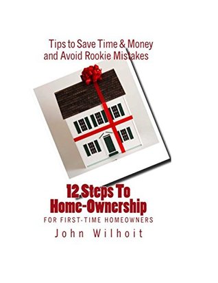 Read online 12 Steps to Homeownership: Tips to Save Time & Money and Avoid Rookie Mistakes - John Wilhoit | PDF