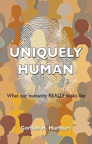 Download UNIQUELY HUMAN: What our humanity REALLY looks like - Gordon H. Hurlburt | PDF