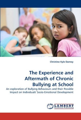 Read The Experience and Aftermath of Chronic Bullying at School: An exploration of Bullying Behaviours and their Possible Impact on Individuals' Socio-Emotional Development - Christine Kyle Darney file in PDF