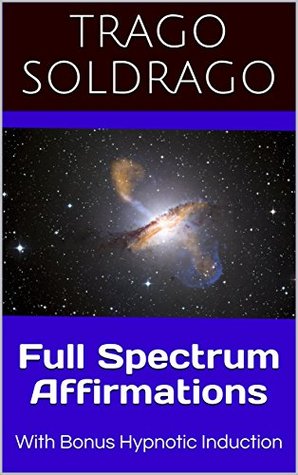Read online Full Spectrum Affirmations: With Bonus Hypnotic Induction - Trago Soldrago | ePub