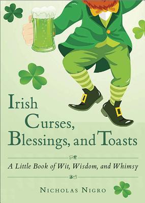 Read online Irish Curses, Blessings, and Toasts: A Little Book of Wit, Wisdom, and Whimsy - Nicholas Nigro | PDF