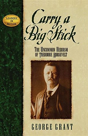 Read online Carry a Big Stick: The Uncommon Heroism of Theodore Roosevelt - George Grant file in ePub