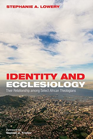Download Identity and Ecclesiology: Their Relationship among Select African Theologians - Stephanie A. Lowery | ePub