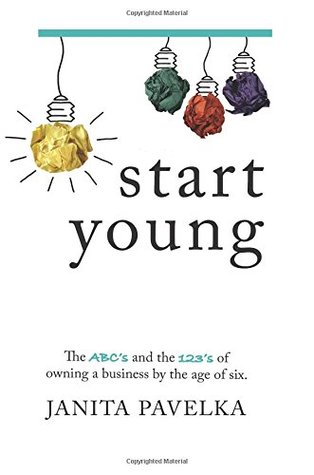 Read Start Young: The ABC's & 123's of owning a business by the age of six - Janita Pavelka | PDF
