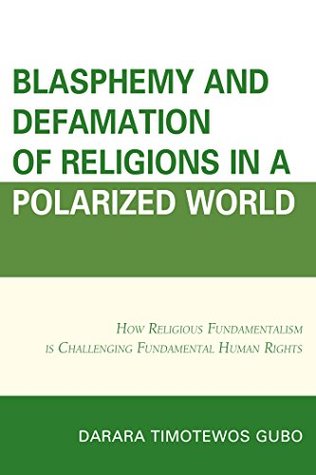 Read online Blasphemy And Defamation of Religions In a Polarized World: How Religious Fundamentalism Is Challenging Fundamental Human Rights - Darara Timotewos Gubo | PDF