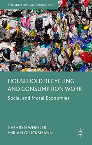 Read Household Recycling and Consumption Work: Social and Moral Economies (Consumption and Public Life) - Kathryn Wheeler | ePub