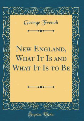 Download New England, What It Is and What It Is to Be (Classic Reprint) - George French file in PDF
