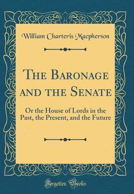 Download The Baronage and the Senate: Or the House of Lords in the Past, the Present, and the Future (Classic Reprint) - William Charteris Macpherson file in PDF