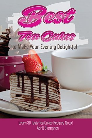 Read Best Tea Cakes to Make Your Evening Delightful: Learn 30 Tasty Tea Cakes Recipes Now! - April Blomgren file in PDF
