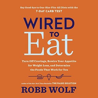 Read online Wired to Eat: Turn Off Cravings, Rewire Your Appetite for Weight Loss, and Determine the Foods That Work for You - Robb Wolf | ePub