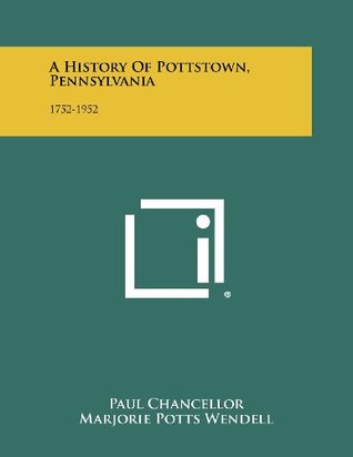 Read online A History Of Pottstown, Pennsylvania: 1752-1952 - Paul Chancellor | PDF