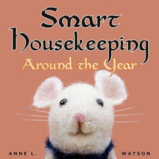 Read online Smart Housekeeping Around the Year: An Almanac of Cleaning, Organizing, Decluttering, Furnishing, Maintaining, and Managing Your Home, With Tips for Every Month and Season - Anne L. Watson | ePub