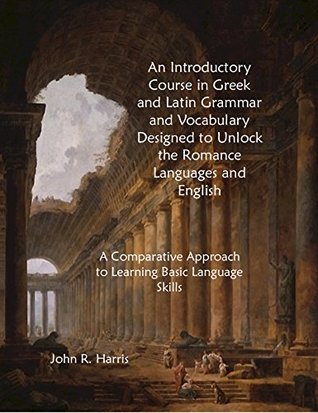 Download An Introductory Course in Greek and Latin Grammar and Vocabulary Designed to Unlock the Romance Languages and English: A Comparative Approach to Learning Basic Language Skills (Bel Pianeta Book 2) - John Harris | ePub