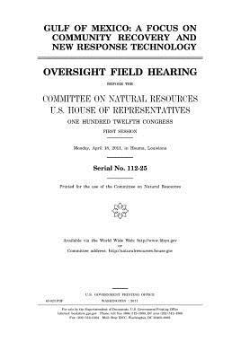 Download Gulf of Mexico: A Focus on Community Recovery and New Response Technology: Oversight Field Hearing Before the Committee on Natural Resources, U.S. House of Representatives, One Hundred Twelfth Congress, First Session, Monday, April 18, 2011, in Houma, Lo - U.S. Congress | ePub