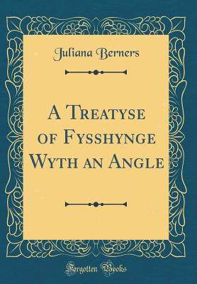 Read A Treatyse of Fysshynge Wyth an Angle (Classic Reprint) - Juliana Berners file in PDF