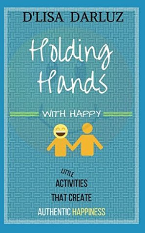 Read online Holding Hands with Happy: Little Activities that Create Authentic Happiness (Little Books, Big Results) - D'Lisa DarLuz file in ePub