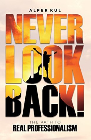 Read Never Look Back!: The Path to Real Professionalism - Alper Kul file in PDF