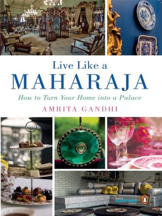 Download Live Like a Maharaja: How to Turn Your Home into a Palace - Amrita Gandhi | PDF