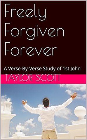 Download Freely Forgiven Forever: A Verse-By-Verse Study of 1st John - Taylor Scott | ePub
