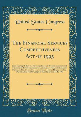 Read online The Financial Services Competitiveness Act of 1995: Joint Hearings Before the Subcommittee on Telecommunications and Finance and the Subcommittee on Commerce, Trade, and Hazardous Materials of the Committee on Commerce, House of Representatives, One Hundr - U.S. Congress | PDF
