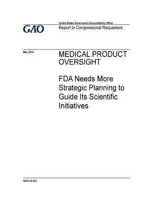 Download Medical Product Oversight: FDA Needs More Strategic Planning to Guide Its Scientific Initiatives - U.S. Government Accountability Office | ePub