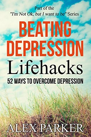 Read Beating Depression: Lifehacks. 52 Ways to Overcome Depression. (I'm not OK, but I want to be) - Alex Parker file in ePub