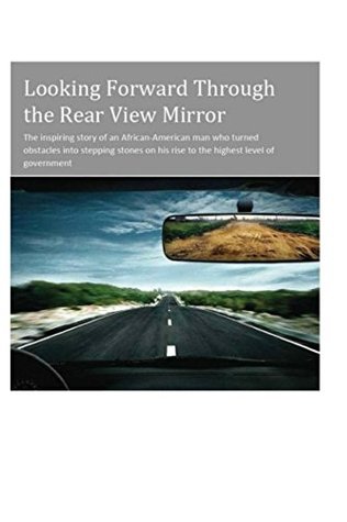 Read online Looking Forward Through the Rear View Mirror: The inspiring story of an African-American man who turned obstacles into stepping stones on his rise to the highest level of government - Wilson A. Butler Jr. | ePub