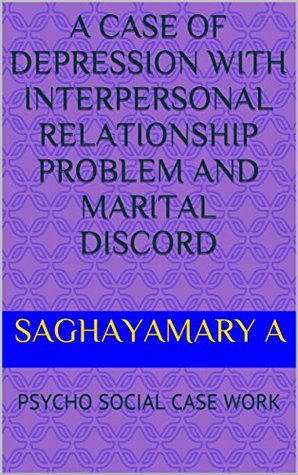 Read A CASE OF DEPRESSION WITH INTERPERSONAL RELATIONSHIP PROBLEM AND MARITAL DISCORD: PSYCHO SOCIAL CASE WORK - Saghayamary A file in PDF