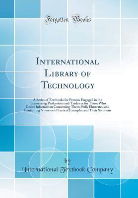 Read International Library of Technology: A Series of Textbooks for Persons Engaged in the Engineering Professions and Trades or for Those Who Desire Information Concerning Them; Fully Illustrated and Containing Numerous Practical Examples and Their Solutions - International Textbook Company | PDF