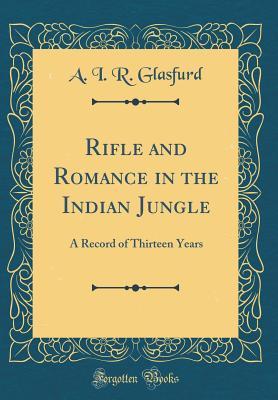 Read Rifle and Romance in the Indian Jungle: A Record of Thirteen Years (Classic Reprint) - A I R Glasfurd file in ePub