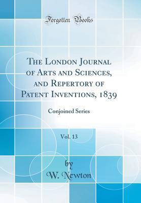 Read online The London Journal of Arts and Sciences, and Repertory of Patent Inventions, 1839, Vol. 13: Conjoined Series (Classic Reprint) - W Newton file in PDF