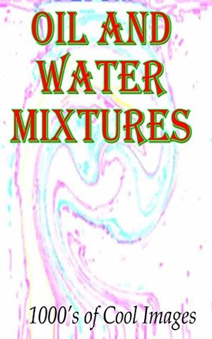 Read online Oil and Water Mixtures : 1000's of Cool Images - D.C. Gregory | PDF
