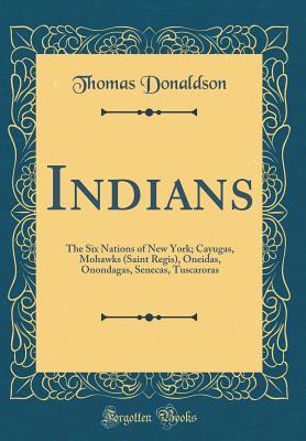 Read Indians: The Six Nations of New York; Cayugas, Mohawks (Saint Regis), Oneidas, Onondagas, Senecas, Tuscaroras (Classic Reprint) - Thomas Donaldson | ePub