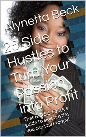 Read online 25 Side Hustles to Turn Your Passion into Profit: That B.O.S.S. Chick's guide to side hustles you can start today! - Alynetta Beck file in PDF