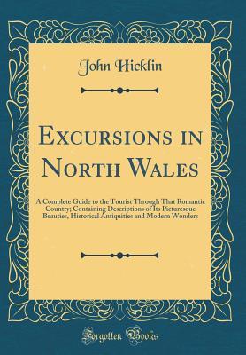 Read online Excursions in North Wales: A Complete Guide to the Tourist Through That Romantic Country; Containing Descriptions of Its Picturesque Beauties, Historical Antiquities and Modern Wonders (Classic Reprint) - John Hicklin file in PDF
