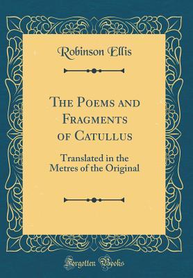 Download The Poems and Fragments of Catullus: Translated in the Metres of the Original (Classic Reprint) - Robinson Ellis file in PDF