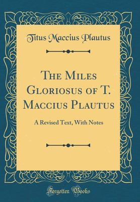 Read online The Miles Gloriosus of T. Maccius Plautus: A Revised Text, with Notes (Classic Reprint) - Plautus | PDF