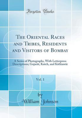 Download The Oriental Races and Tribes, Residents and Visitors of Bombay, Vol. 1: A Series of Photographs, with Letterpress Descriptions; Gujar�t, Kutch, and K�thiaw�r (Classic Reprint) - William Johnson | PDF