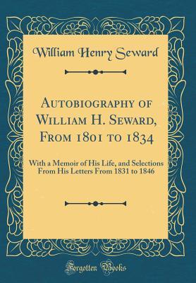 Read online Autobiography of William H. Seward, from 1801 to 1834: With a Memoir of His Life, and Selections from His Letters from 1831 to 1846 (Classic Reprint) - William H. Seward file in ePub